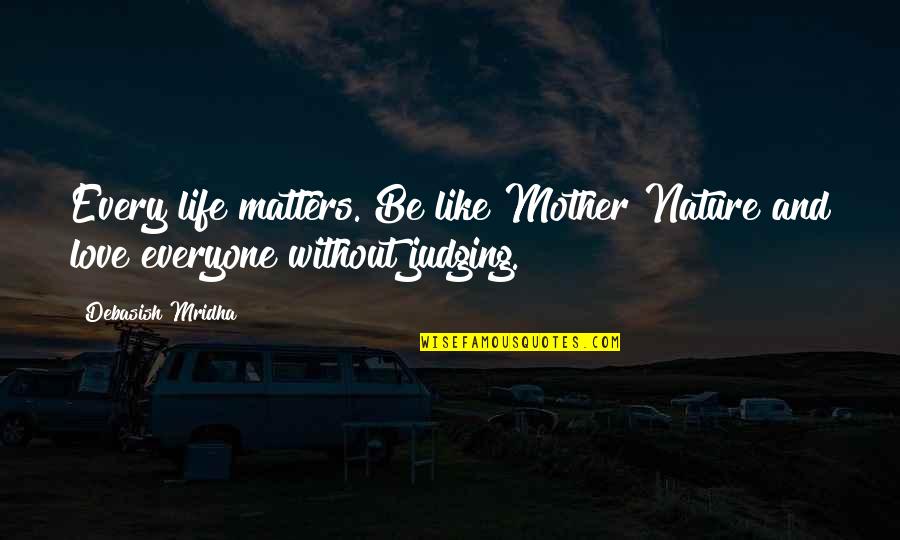 Without Love Life Quotes By Debasish Mridha: Every life matters. Be like Mother Nature and