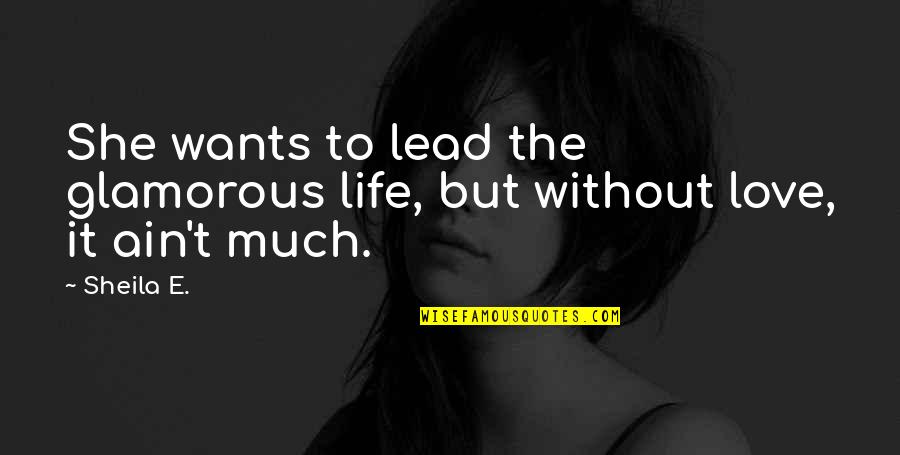 Without Love Life Quotes By Sheila E.: She wants to lead the glamorous life, but