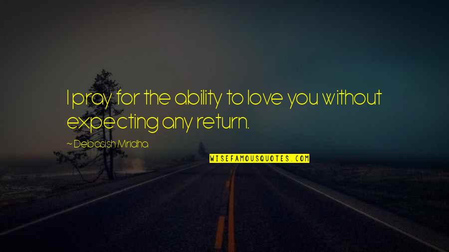 Without Love Quotes Quotes By Debasish Mridha: I pray for the ability to love you