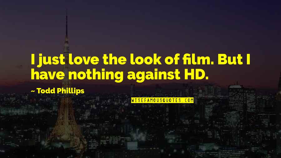 Without Love You Have Nothing Quotes By Todd Phillips: I just love the look of film. But