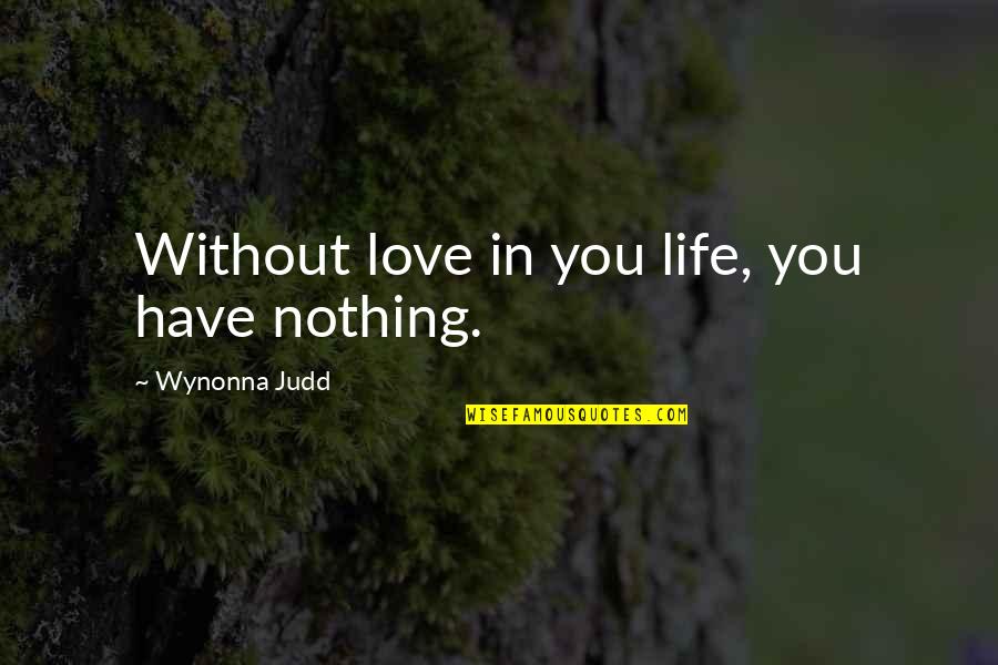 Without Love You Have Nothing Quotes By Wynonna Judd: Without love in you life, you have nothing.