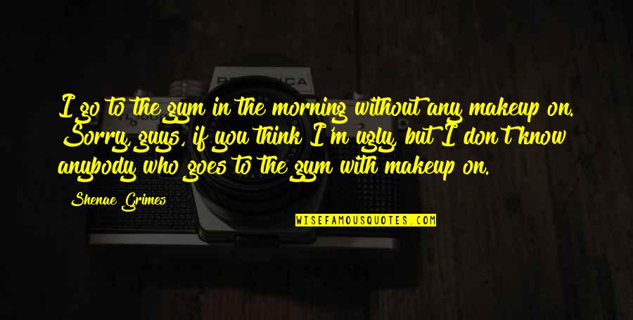 Without Makeup Quotes By Shenae Grimes: I go to the gym in the morning Without Makeup Quotes By Shenae Grimes: I go to the gym in the morning