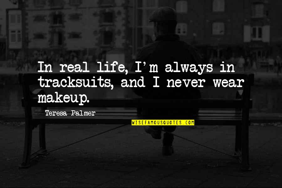 Without Makeup Quotes By Teresa Palmer: In real life, I'm always in tracksuits, and Without Makeup Quotes By Teresa Palmer: In real life, I'm always in tracksuits, and