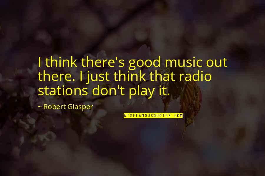 Without Making Any Other Adjustments Quotes By Robert Glasper: I think there's good music out there. I