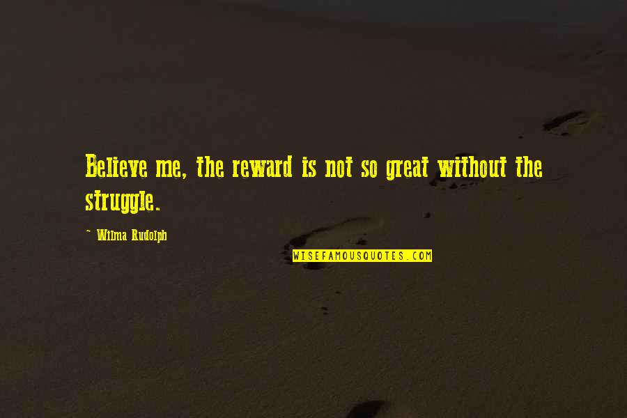 Without Me Quotes By Wilma Rudolph: Believe me, the reward is not so great