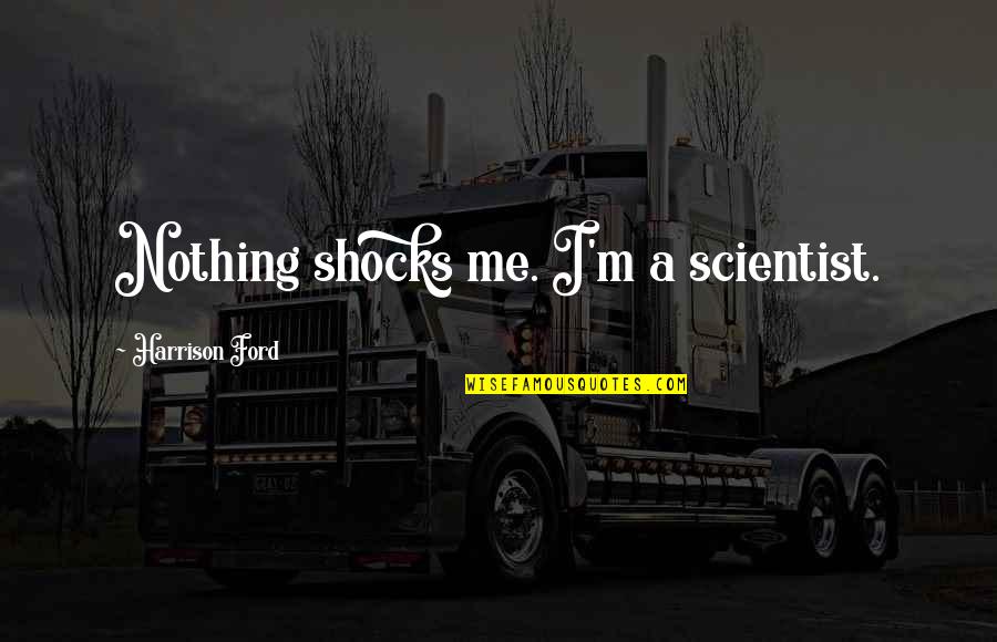 Without Me You're Nothing Quotes By Harrison Ford: Nothing shocks me. I'm a scientist.