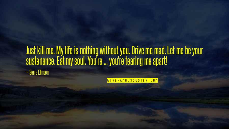 Without Me You're Nothing Quotes By Serra Elinsen: Just kill me. My life is nothing without