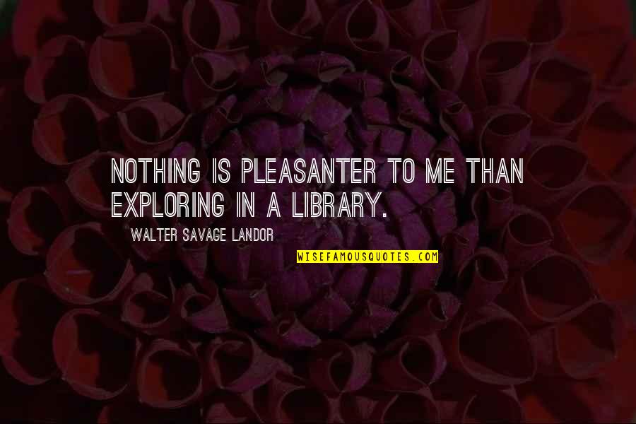 Without Me You're Nothing Quotes By Walter Savage Landor: Nothing is pleasanter to me than exploring in