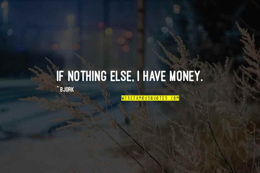 Without Money You Are Nothing Quotes By Bjork: If nothing else, I have money.