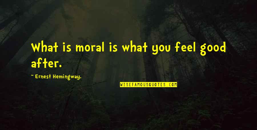 Without Morals Quotes By Ernest Hemingway,: What is moral is what you feel good