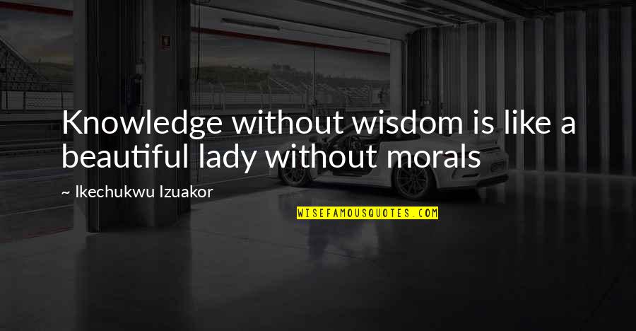 Without Morals Quotes By Ikechukwu Izuakor: Knowledge without wisdom is like a beautiful lady