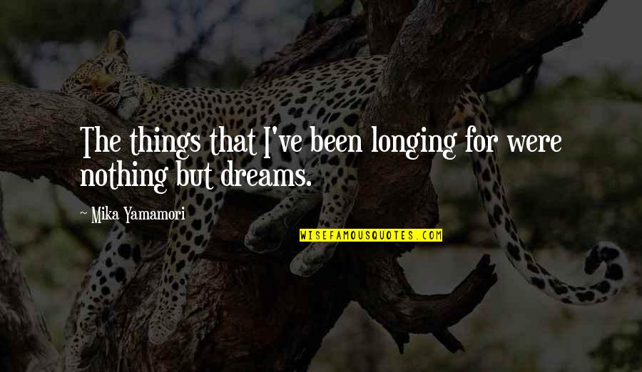 Without My Dreams Quotes By Mika Yamamori: The things that I've been longing for were