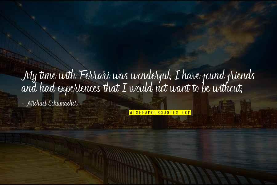 Without My Friends Quotes By Michael Schumacher: My time with Ferrari was wonderful. I have Without My Friends Quotes By Michael Schumacher: My time with Ferrari was wonderful. I have