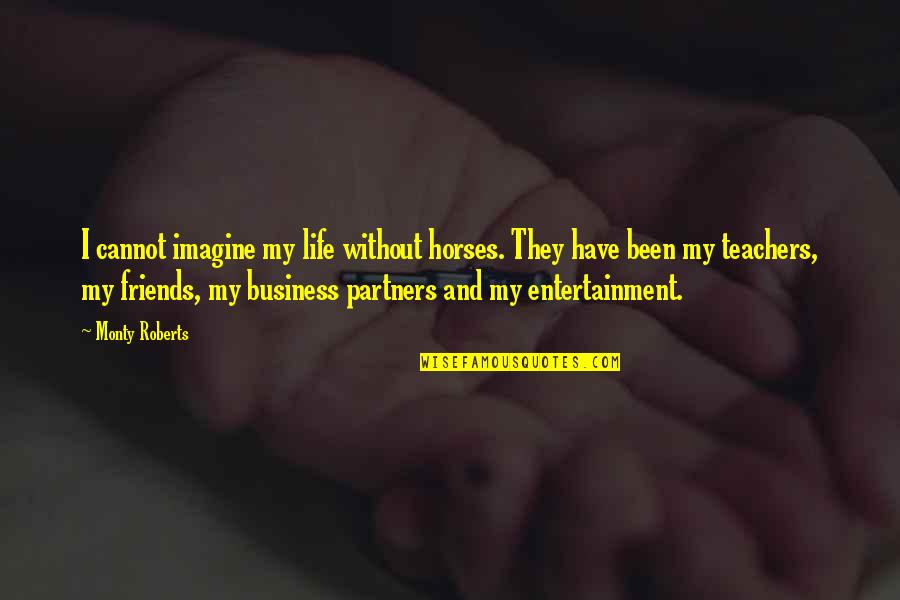 Without My Friends Quotes By Monty Roberts: I cannot imagine my life without horses. They Without My Friends Quotes By Monty Roberts: I cannot imagine my life without horses. They