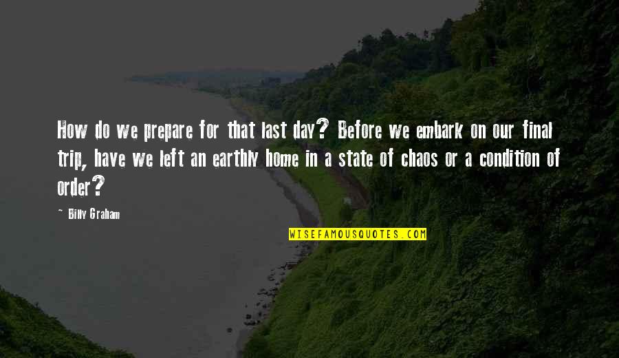 Without Order There Is Chaos Quotes By Billy Graham: How do we prepare for that last day?