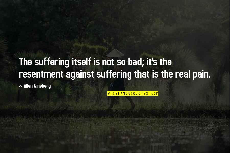 Without Pain And Suffering Quotes By Allen Ginsberg: The suffering itself is not so bad; it's