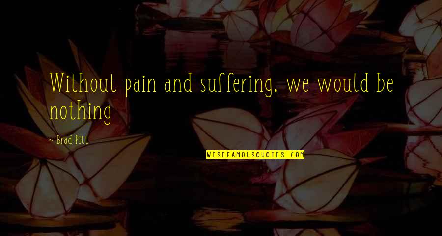 Without Pain And Suffering Quotes By Brad Pitt: Without pain and suffering, we would be nothing