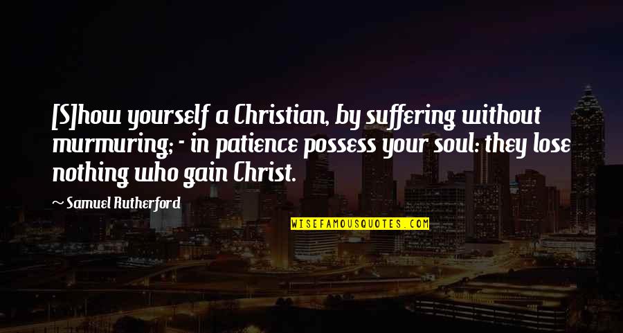 Without Patience Quotes By Samuel Rutherford: [S]how yourself a Christian, by suffering without murmuring;