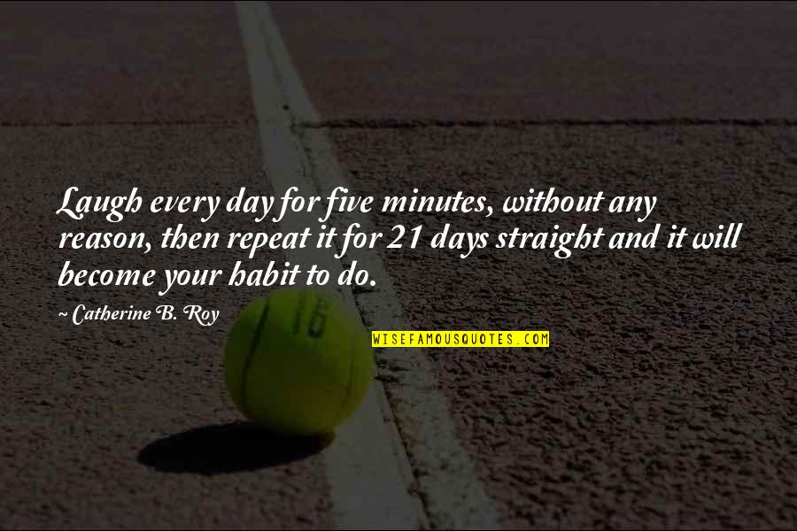 Without Quote Quotes By Catherine B. Roy: Laugh every day for five minutes, without any Without Quote Quotes By Catherine B. Roy: Laugh every day for five minutes, without any