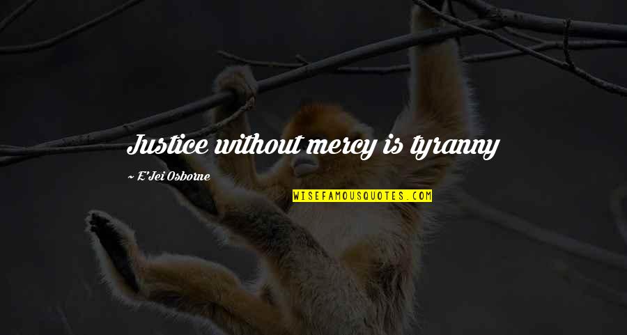 Without Quote Quotes By E'Jei Osborne: Justice without mercy is tyranny Without Quote Quotes By E'Jei Osborne: Justice without mercy is tyranny