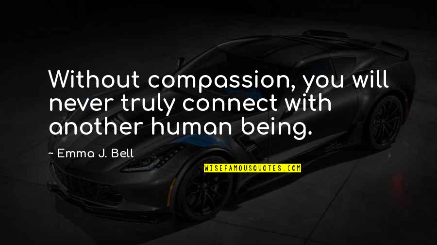 Without Quote Quotes By Emma J. Bell: Without compassion, you will never truly connect with