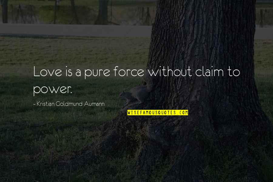 Without Quote Quotes By Kristian Goldmund Aumann: Love is a pure force without claim to Without Quote Quotes By Kristian Goldmund Aumann: Love is a pure force without claim to