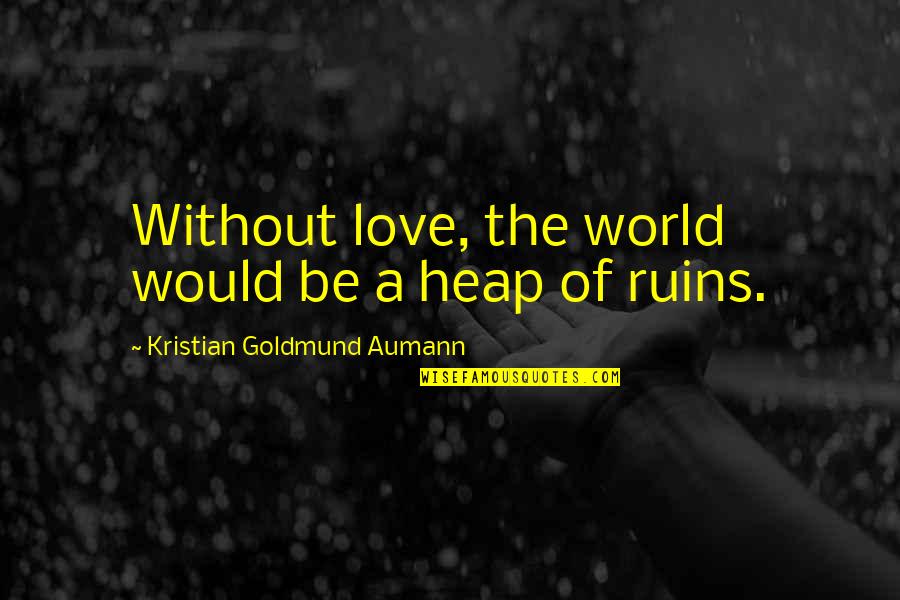 Without Quote Quotes By Kristian Goldmund Aumann: Without love, the world would be a heap Without Quote Quotes By Kristian Goldmund Aumann: Without love, the world would be a heap