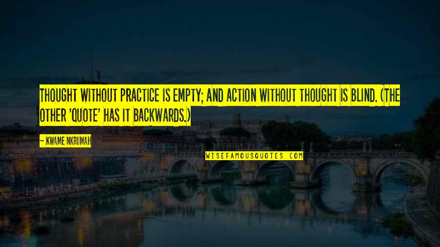 Without Quote Quotes By Kwame Nkrumah: Thought without practice is empty; and action without Without Quote Quotes By Kwame Nkrumah: Thought without practice is empty; and action without