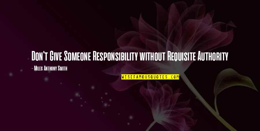 Without Quote Quotes By Miles Anthony Smith: Don't Give Someone Responsibility without Requisite Authority Without Quote Quotes By Miles Anthony Smith: Don't Give Someone Responsibility without Requisite Authority