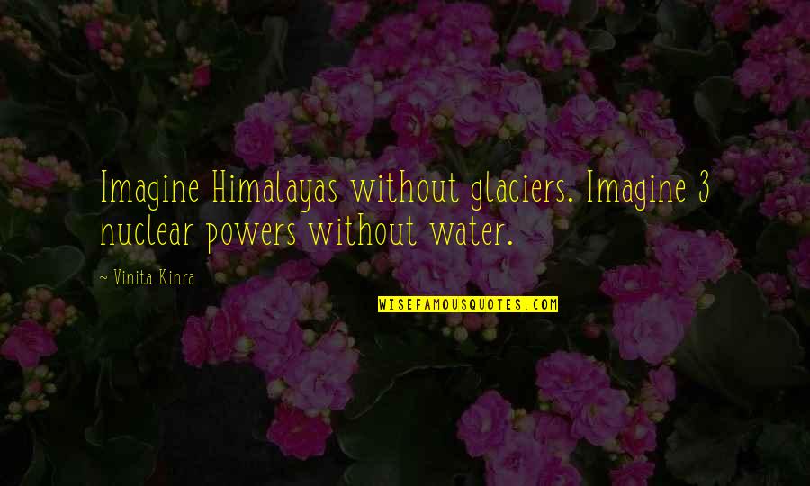 Without Quote Quotes By Vinita Kinra: Imagine Himalayas without glaciers. Imagine 3 nuclear powers