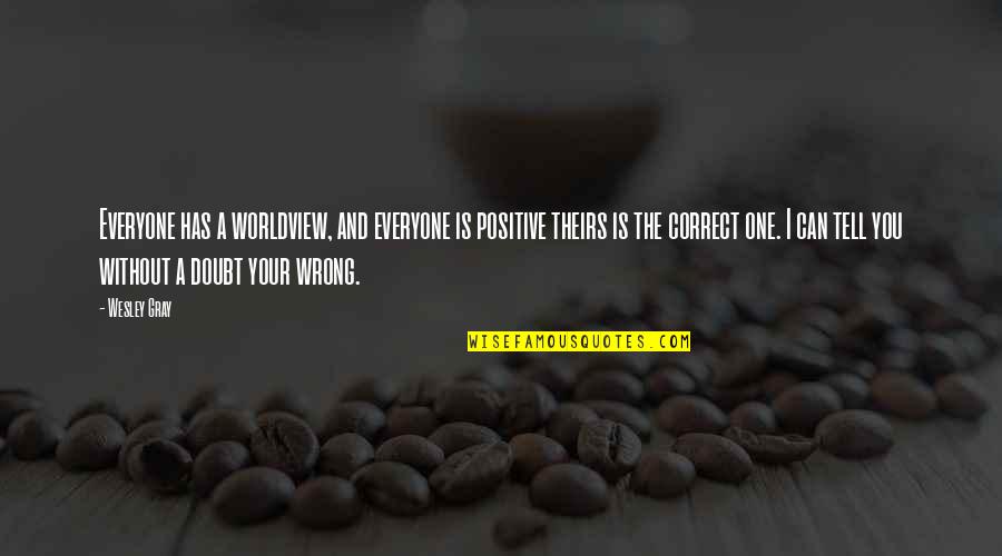 Without Quote Quotes By Wesley Gray: Everyone has a worldview, and everyone is positive Without Quote Quotes By Wesley Gray: Everyone has a worldview, and everyone is positive
