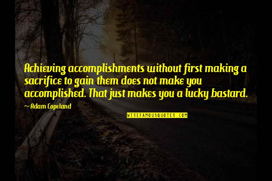 Without Sacrifice Quotes By Adam Copeland: Achieving accomplishments without first making a sacrifice to