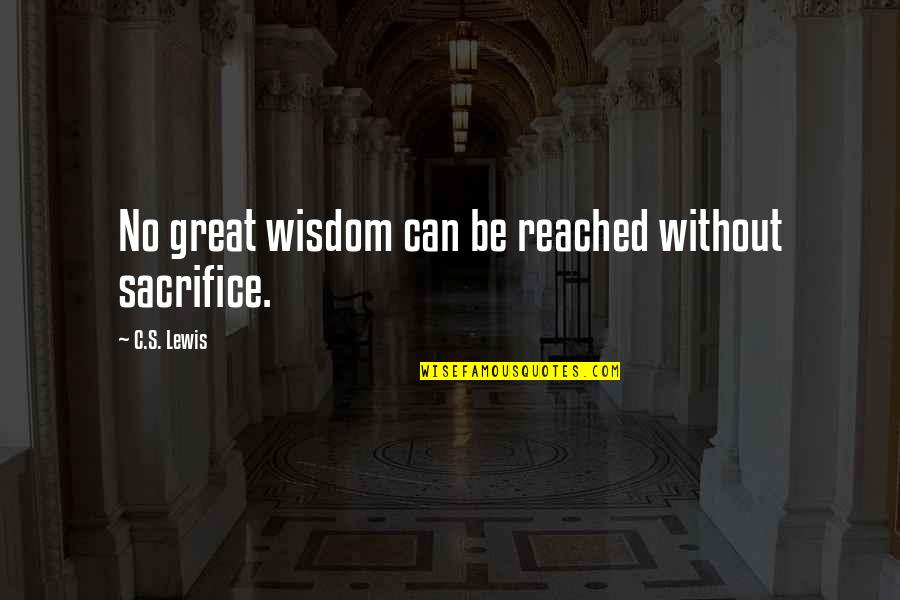 Without Sacrifice Quotes By C.S. Lewis: No great wisdom can be reached without sacrifice.