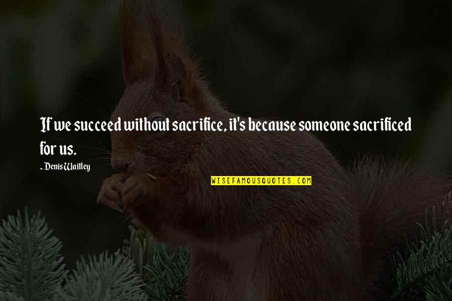 Without Sacrifice Quotes By Denis Waitley: If we succeed without sacrifice, it's because someone