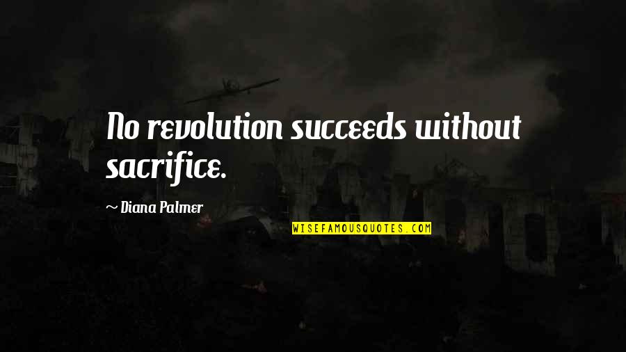 Without Sacrifice Quotes By Diana Palmer: No revolution succeeds without sacrifice.