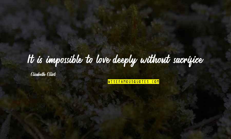 Without Sacrifice Quotes By Elisabeth Elliot: It is impossible to love deeply without sacrifice.