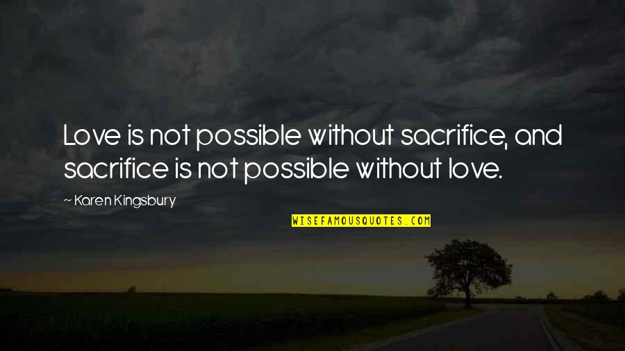 Without Sacrifice Quotes By Karen Kingsbury: Love is not possible without sacrifice, and sacrifice