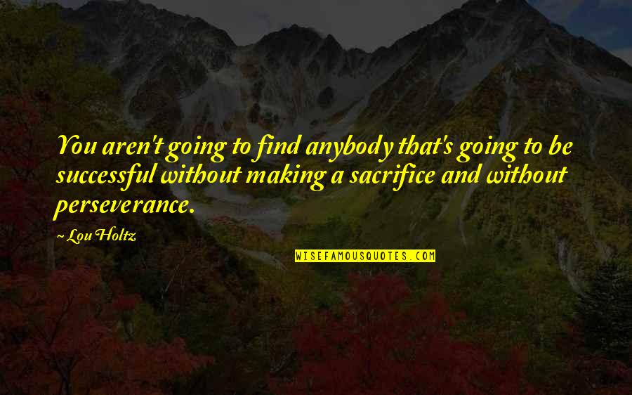Without Sacrifice Quotes By Lou Holtz: You aren't going to find anybody that's going