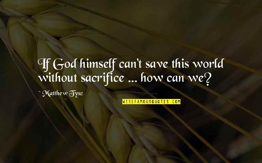 Without Sacrifice Quotes By Matthew Tysz: If God himself can't save this world without