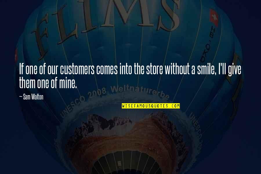 Without Smile Quotes By Sam Walton: If one of our customers comes into the