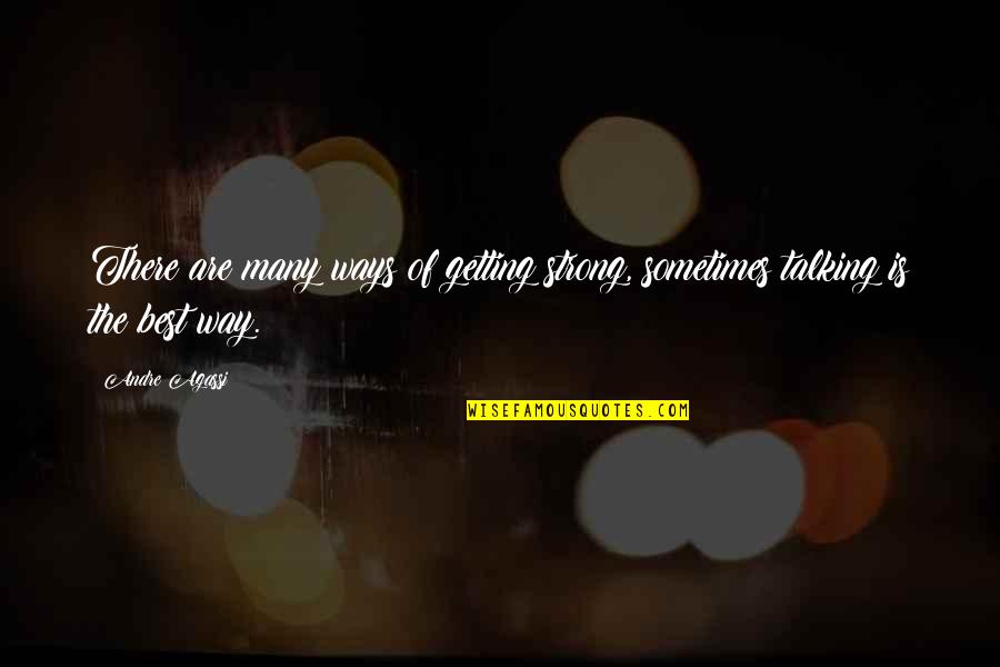 Without Talking To You Quotes By Andre Agassi: There are many ways of getting strong, sometimes
