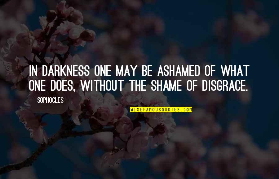 Without The Darkness Quotes By Sophocles: In darkness one may be ashamed of what