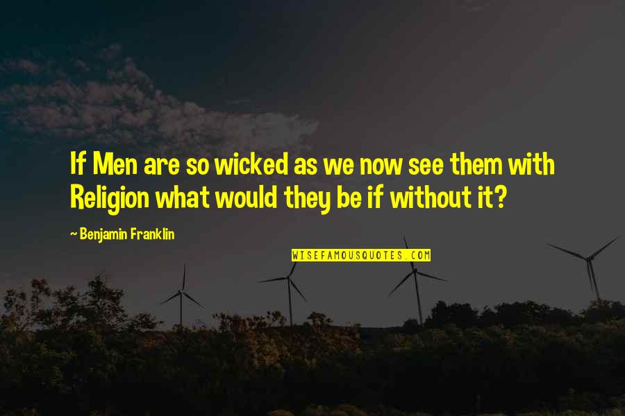 Without Them Quotes By Benjamin Franklin: If Men are so wicked as we now