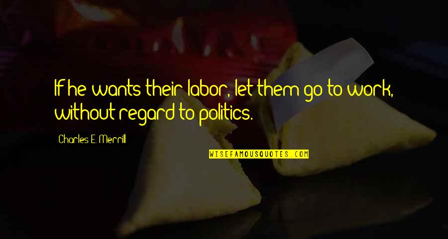 Without Them Quotes By Charles E. Merrill: If he wants their labor, let them go