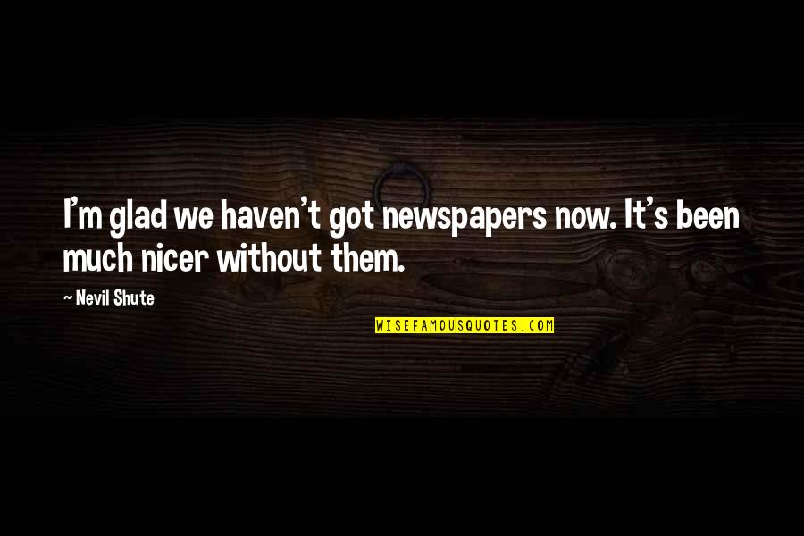 Without Them Quotes By Nevil Shute: I'm glad we haven't got newspapers now. It's
