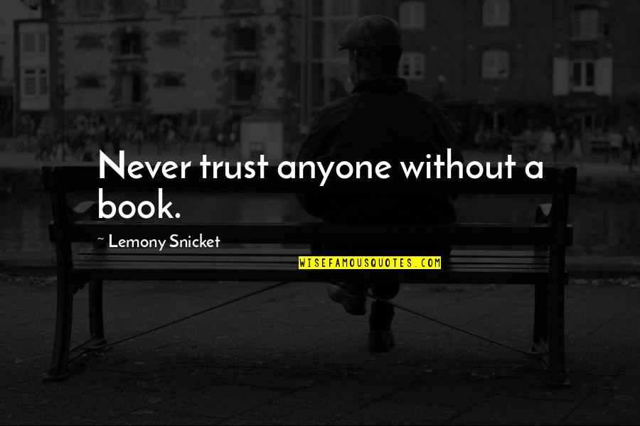 Without Trust Quotes By Lemony Snicket: Never trust anyone without a book.