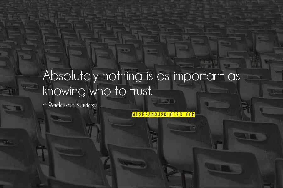 Without Trust There Is Nothing Quotes By Radovan Kavicky: Absolutely nothing is as important as knowing who
