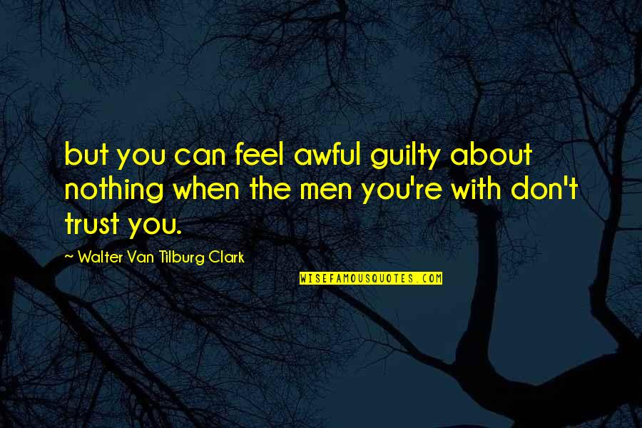 Without Trust There Is Nothing Quotes By Walter Van Tilburg Clark: but you can feel awful guilty about nothing