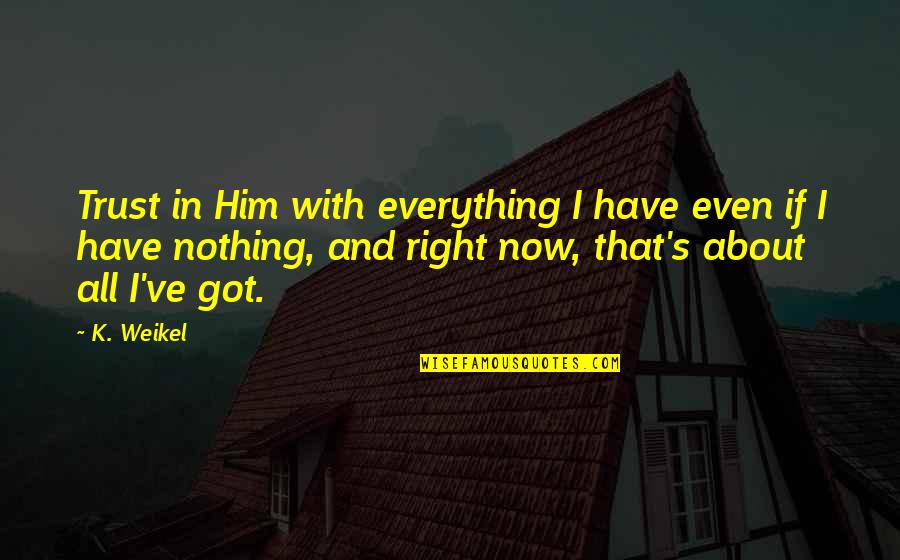 Without Trust You Have Nothing Quotes By K. Weikel: Trust in Him with everything I have even
