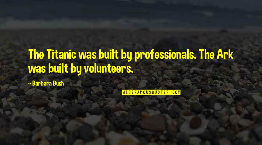 Without Volunteers Quotes By Barbara Bush: The Titanic was built by professionals. The Ark